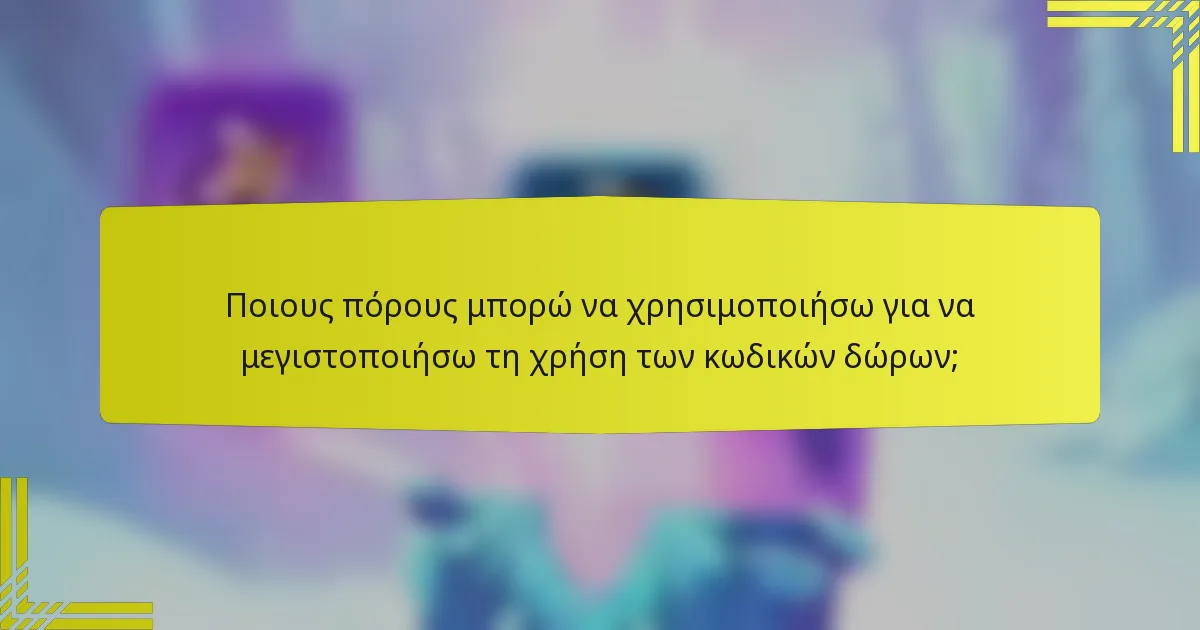Ποιους πόρους μπορώ να χρησιμοποιήσω για να μεγιστοποιήσω τη χρήση των κωδικών δώρων;