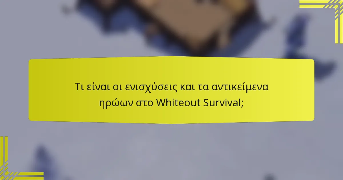 Τι είναι οι ενισχύσεις και τα αντικείμενα ηρώων στο Whiteout Survival;