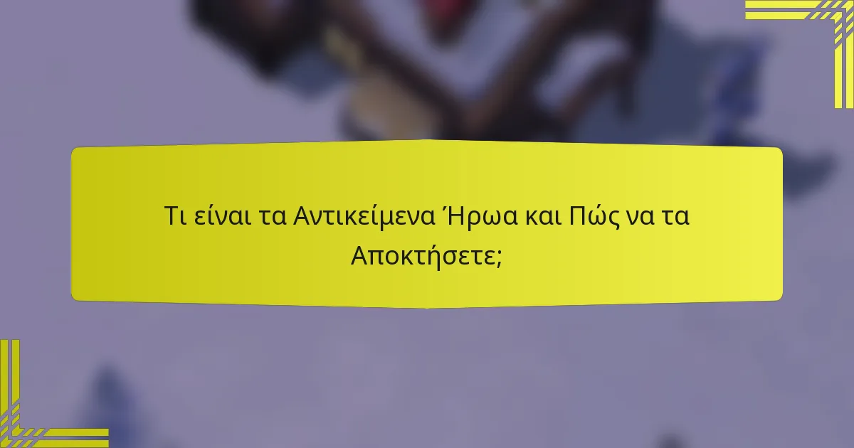 Τι είναι τα Αντικείμενα Ήρωα και Πώς να τα Αποκτήσετε;