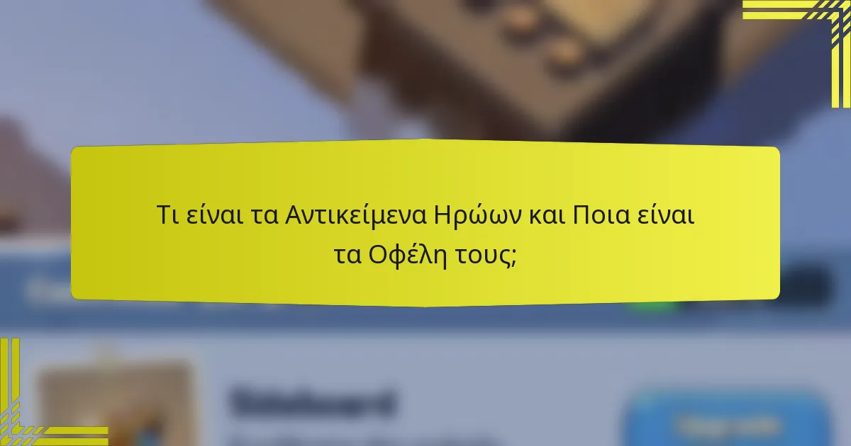Τι είναι τα Αντικείμενα Ηρώων και Ποια είναι τα Οφέλη τους;